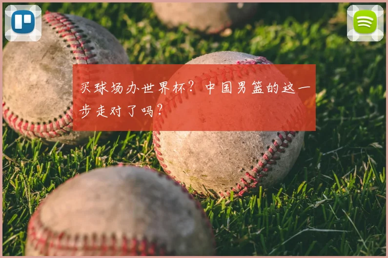 买球场办世界杯？中国男篮的这一步走对了吗？