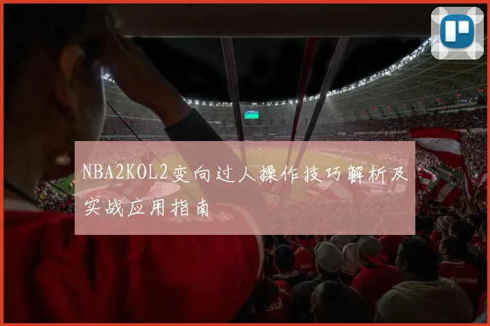 NBA2KOL2变向过人操作技巧解析及实战应用指南
