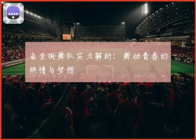 南京街舞队实力解析：舞动青春的热情与梦想