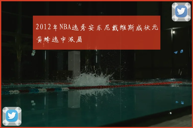 2012年NBA选秀安东尼戴维斯成状元黄蜂选中浓眉