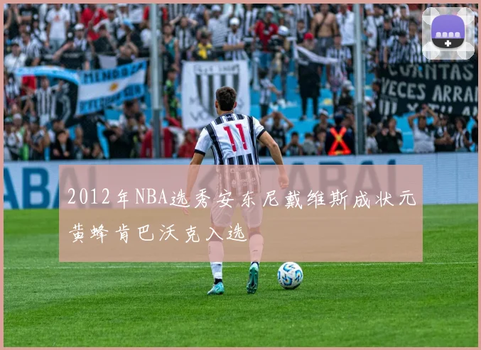 2012年NBA选秀安东尼戴维斯成状元黄蜂肯巴沃克入选