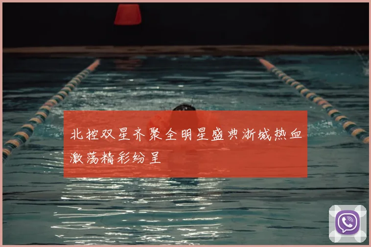 北控双星齐聚全明星盛典浙城热血激荡精彩纷呈