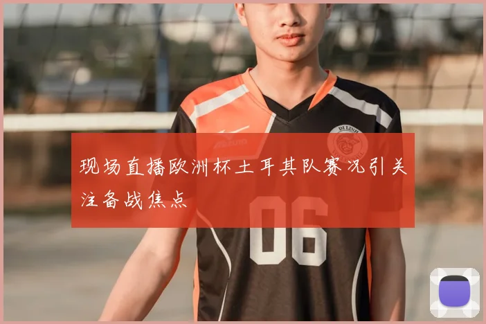 现场直播欧洲杯土耳其队赛况引关注备战焦点