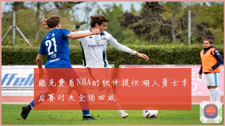 能免费看NBA的软件提供湖人勇士季后赛对决全场回放