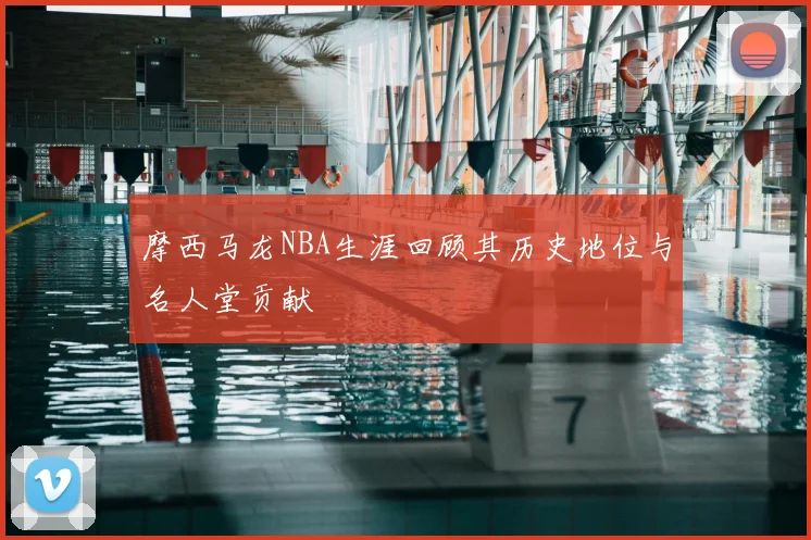 摩西马龙NBA生涯回顾其历史地位与名人堂贡献