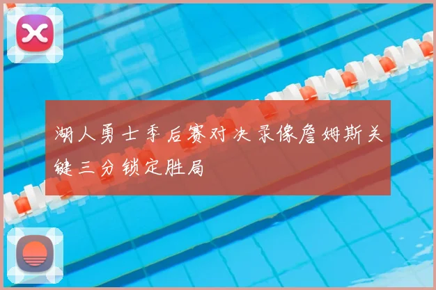 湖人勇士季后赛对决录像詹姆斯关键三分锁定胜局