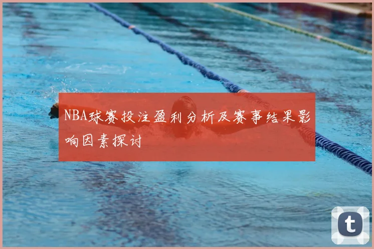 NBA球赛投注盈利分析及赛事结果影响因素探讨