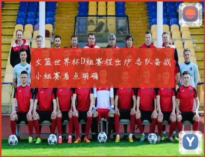 女篮世界杯D组赛程出炉 各队备战小组赛看点明确