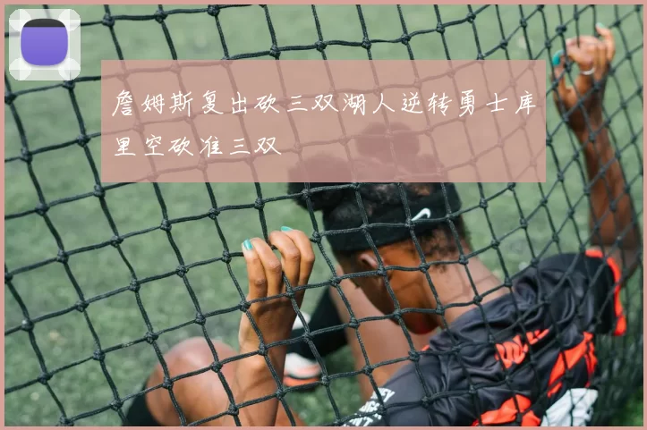 詹姆斯复出砍三双湖人逆转勇士库里空砍准三双