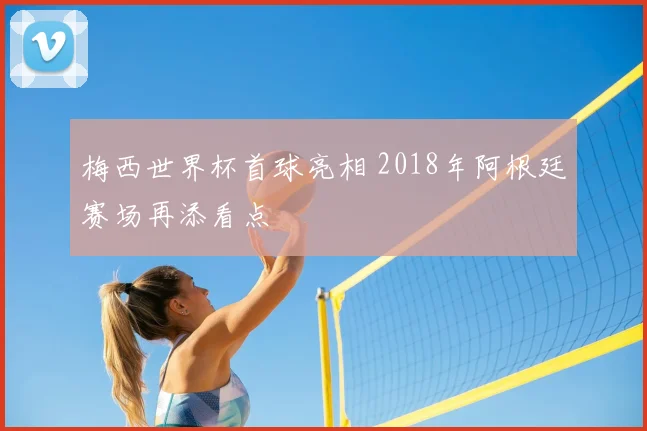 梅西世界杯首球亮相 2018年阿根廷赛场再添看点