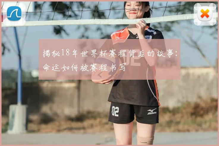 揭秘18年世界杯赛程背后的故事:命运如何被赛程书写