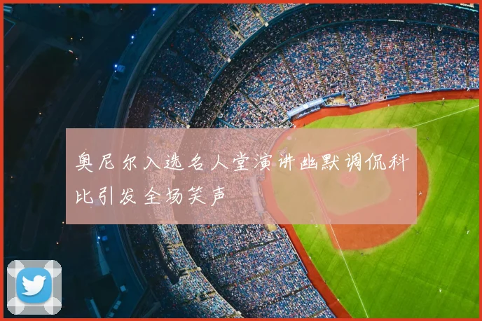 奥尼尔入选名人堂演讲幽默调侃科比引发全场笑声