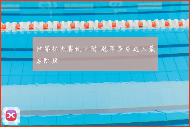 世界杯决赛倒计时 冠军争夺进入最后阶段