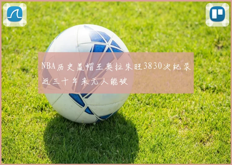 NBA历史盖帽王奥拉朱旺3830次纪录近三十年来无人能破