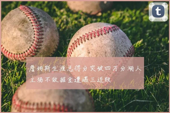 詹姆斯生涯总得分突破四万分湖人主场不敌掘金遭遇三连败