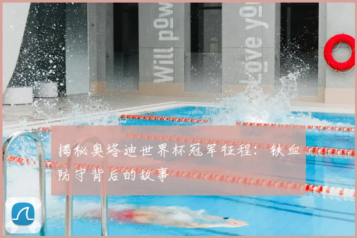 揭秘奥塔迪世界杯冠军征程:铁血防守背后的故事