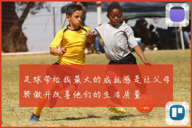 足球带给我最大的成就感是让父母骄傲并改善他们的生活质量