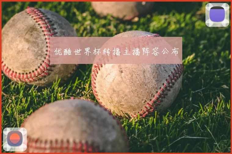 优酷世界杯转播主播阵容公布