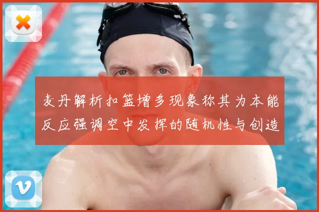 麦丹解析扣篮增多现象称其为本能反应强调空中发挥的随机性与创造力