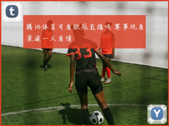 腾讯体育可看欧冠直播吗 赛事观看渠道一文看懂