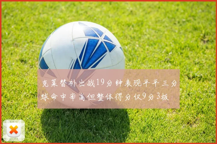克莱替补出战19分钟表现平平三分球命中率高但整体得分仅9分3板