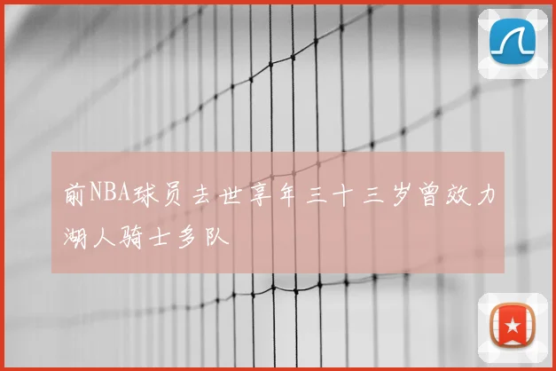 前NBA球员去世享年三十三岁曾效力湖人骑士多队