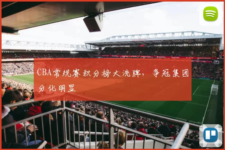 CBA常规赛积分榜大洗牌，争冠集团分化明显
