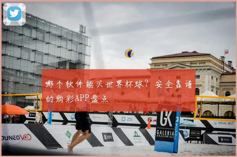 哪个软件能买世界杯球？安全靠谱的购彩APP盘点