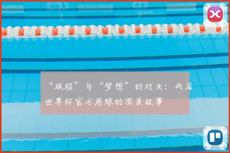 “旅程”与“梦想”的对决:两届世界杯官方用球的深度故事