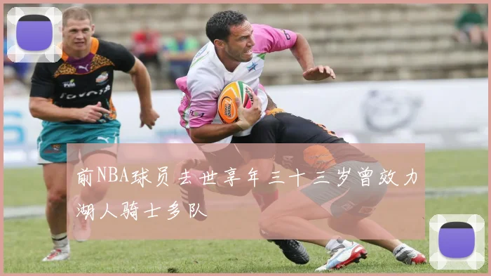 前NBA球员去世享年三十三岁曾效力湖人骑士多队