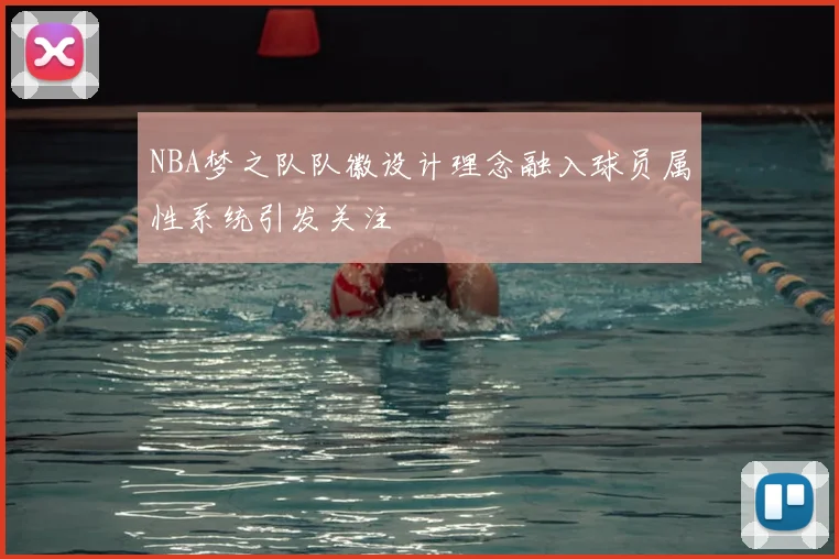 NBA梦之队队徽设计理念融入球员属性系统引发关注