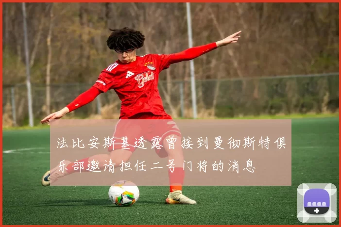 法比安斯基透露曾接到曼彻斯特俱乐部邀请担任二号门将的消息