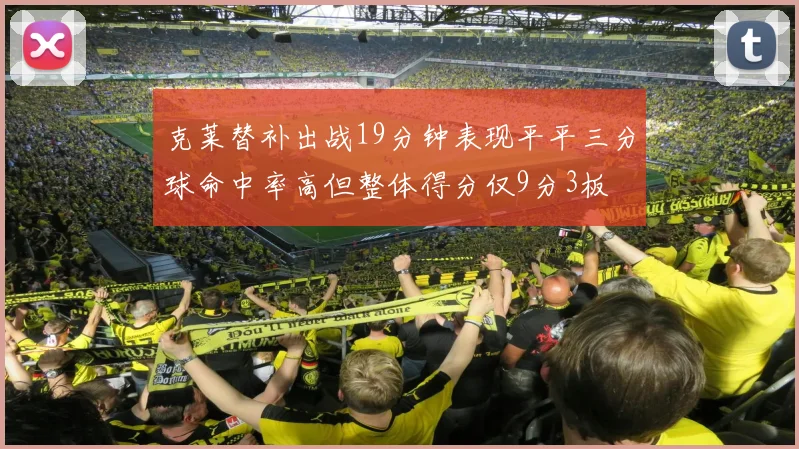 克莱替补出战19分钟表现平平三分球命中率高但整体得分仅9分3板
