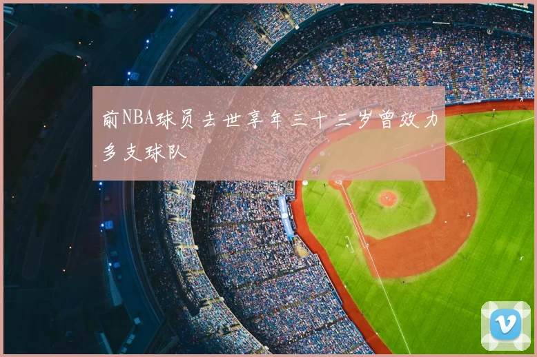 前NBA球员去世享年三十三岁曾效力多支球队