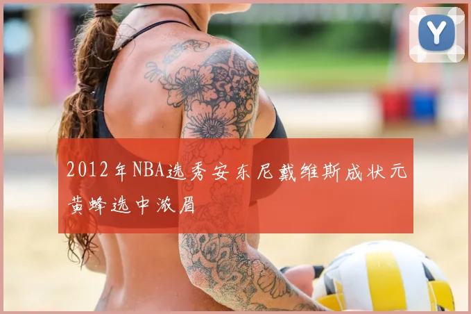 2012年NBA选秀安东尼戴维斯成状元黄蜂选中浓眉