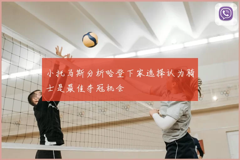 小托马斯分析哈登下家选择认为骑士是最佳夺冠机会