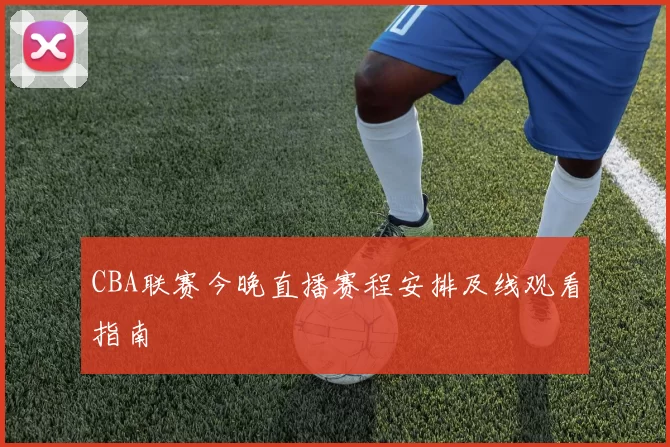 CBA联赛今晚直播赛程安排及线观看指南