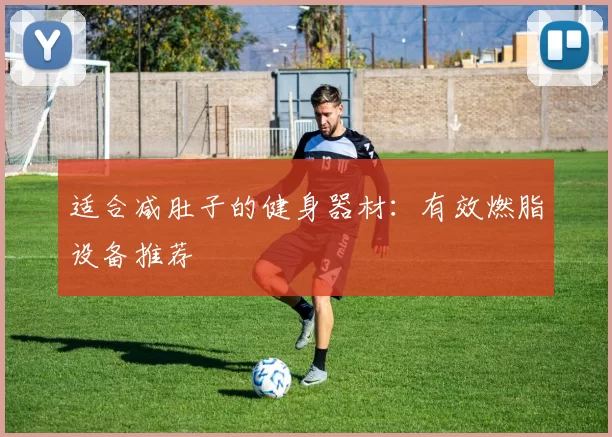 适合减肚子的健身器材：有效燃脂设备推荐