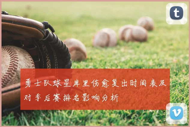勇士队球星库里伤愈复出时间表及对季后赛排名影响分析