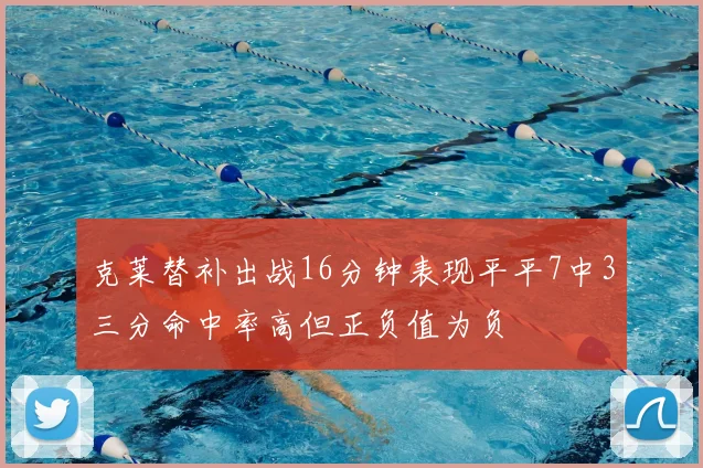 克莱替补出战16分钟表现平平7中3三分命中率高但正负值为负