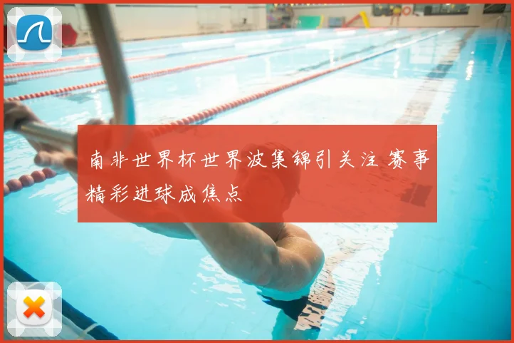 南非世界杯世界波集锦引关注 赛事精彩进球成焦点