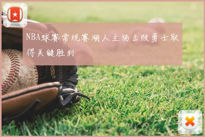 NBA球赛常规赛湖人主场击败勇士取得关键胜利