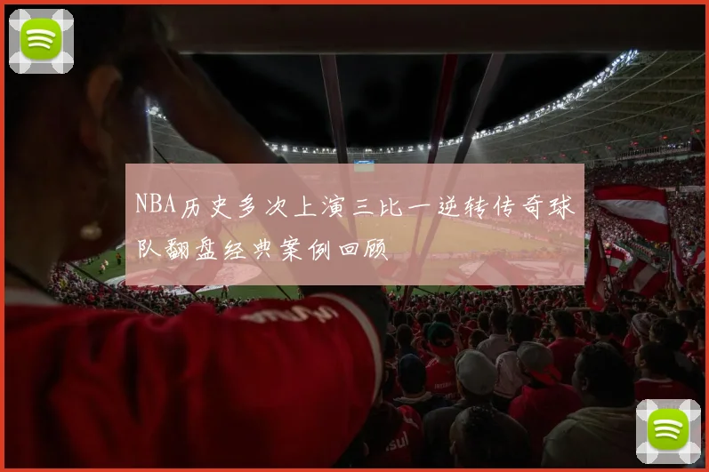 NBA历史多次上演三比一逆转传奇球队翻盘经典案例回顾