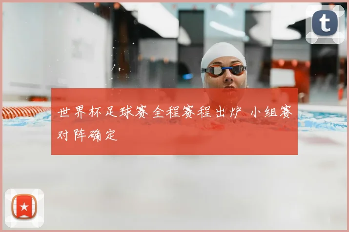 世界杯足球赛全程赛程出炉 小组赛对阵确定