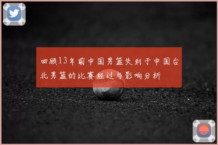 回顾13年前中国男篮失利于中国台北男篮的比赛经过与影响分析