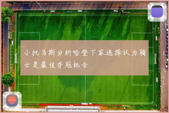 小托马斯分析哈登下家选择认为骑士是最佳夺冠机会