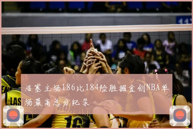 活塞主场186比184险胜掘金创NBA单场最高总分纪录