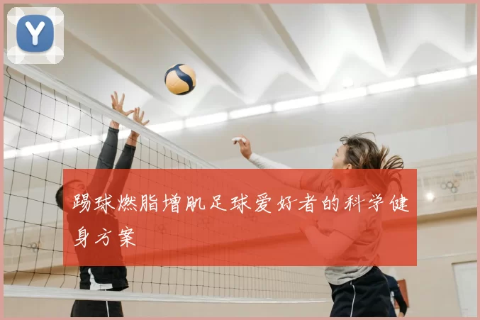 踢球燃脂增肌足球爱好者的科学健身方案