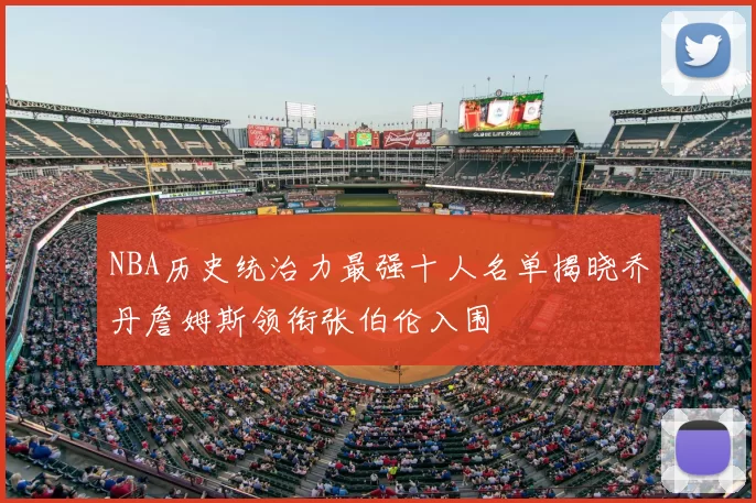 NBA历史统治力最强十人名单揭晓乔丹詹姆斯领衔张伯伦入围