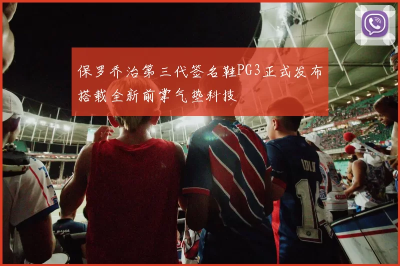 保罗乔治第三代签名鞋PG3正式发布搭载全新前掌气垫科技